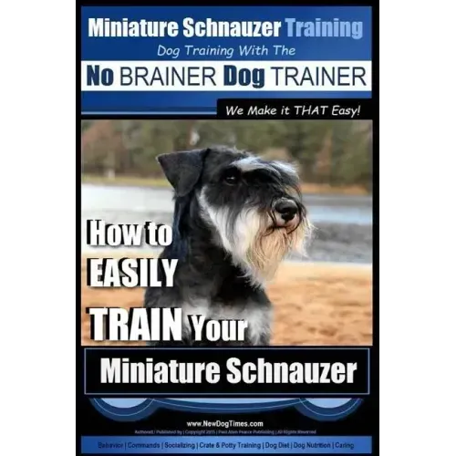 Miniature Schnauzer Training Dog Training with the No BRAINER Dog TRAINER We make it THAT Easy!: How to EASILY TRAIN Your Miniature Schnauzer