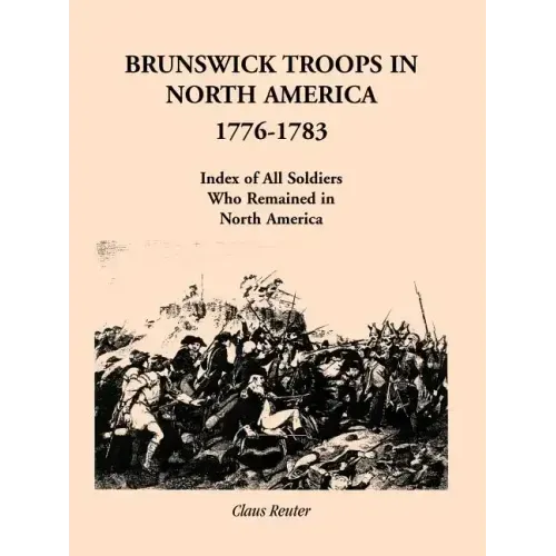 Brunswick Troops in North America, 1776-1783: Index of Soldiers Who Remained in North America