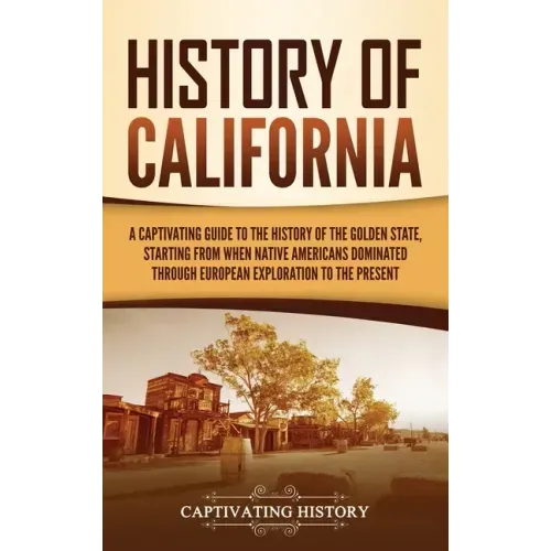 History of California: A Captivating Guide to the History of the Golden State, Starting from when Native Americans Dominated through European Explorat
