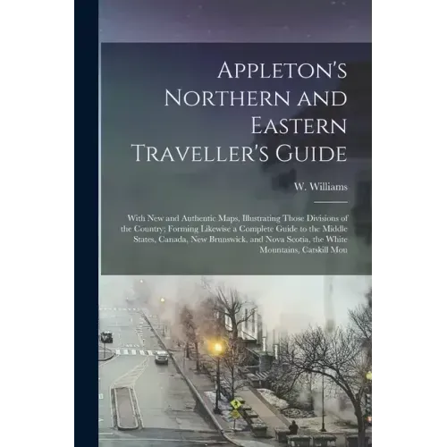Appleton's Northern and Eastern Traveller's Guide: With new and Authentic Maps, Illustrating Those Divisions of the Country; Forming Likewise a Comple