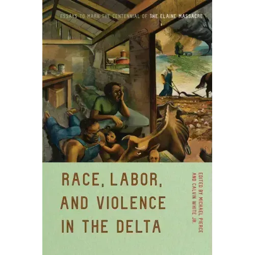 Race, Labor, and Violence in the Delta: Essays to Mark the Centennial of the Elaine Massacre