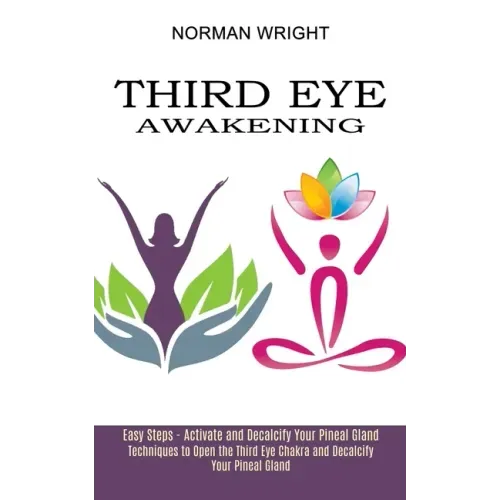 Third Eye Awakening: Techniques to Open the Third Eye Chakra and Decalcify Your Pineal Gland (Easy Steps - Activate and Decalcify Your Pineal Gland)
