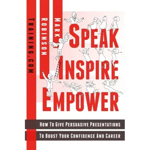 Speak Inspire Empower: How To Give Persuasive Presentations To Boost Your Confidence And Career