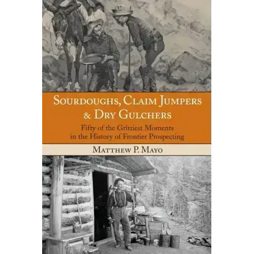 Sourdoughs, Claim Jumpers & Dry Gulchers: Fifty Of The Grittiest Moments In The History Of Frontier Prospecting