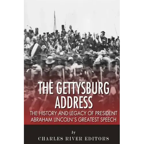 The Gettysburg Address: The History and Legacy of President Abraham Lincoln's Greatest Speech
