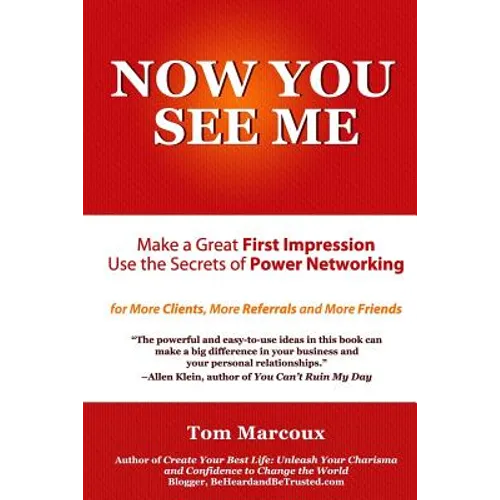 Now You See Me - Make a Great First Impression - Use Secrets of Power Networking: For More Clients, More Referrals and More Friends