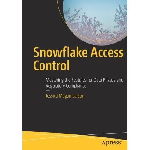 Snowflake Access Control: Mastering the Features for Data Privacy and Regulatory Compliance