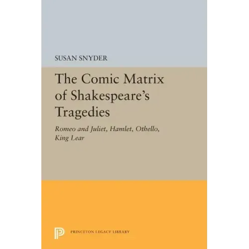 The Comic Matrix of Shakespeare's Tragedies: Romeo and Juliet, Hamlet, Othello, and King Lear