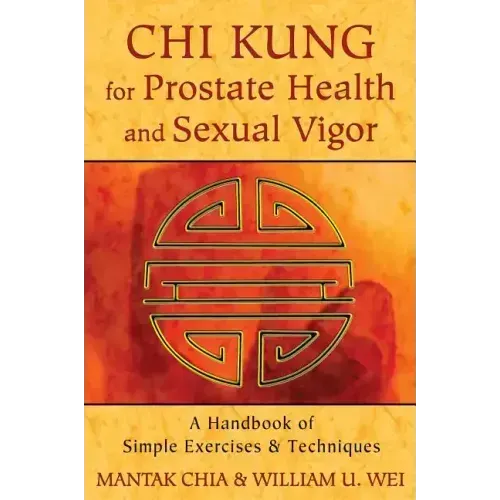 Chi Kung for Prostate Health and Sexual Vigor: A Handbook of Simple Exercises and Techniques