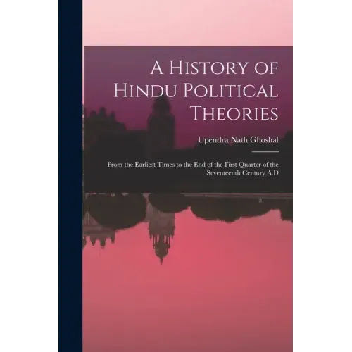A History of Hindu Political Theories: From the Earliest Times to the End of the First Quarter of the Seventeenth Century A.D