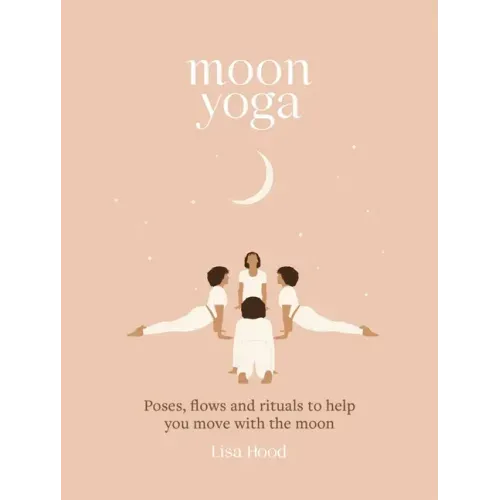 Moon Yoga: Poses, Flows and Rituals to Help You Move with the Moon