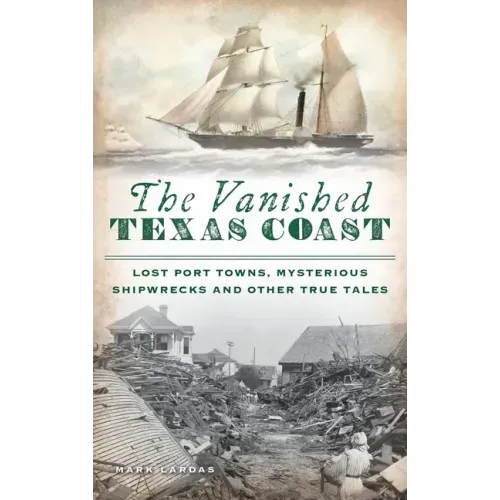 Vanished Texas Coast: Lost Port Towns, Mysterious Shipwrecks and Other True Tales