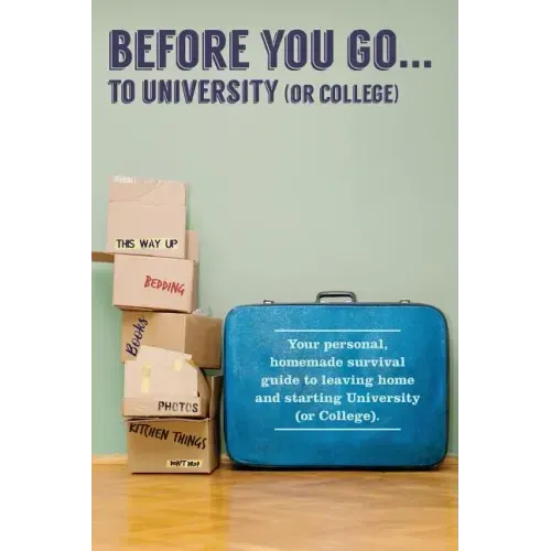 Before You Go...to University (or College): Your own 'personal' survival guide to leaving home and starting University (or College)