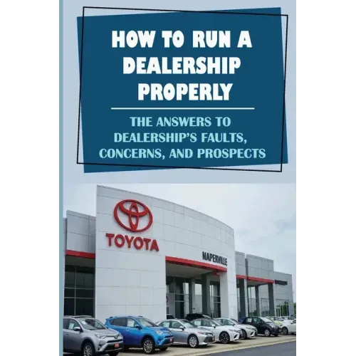 How To Run A Dealership Properly: The Answers To Dealership'S Faults, Concerns, And Prospects: Entered The Market Space