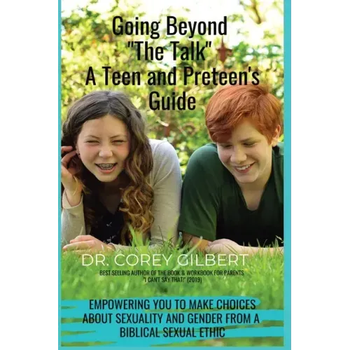 Going Beyond "The Talk!" A Teen and Preteen's GUIDE: Empowering YOU to make Choices about Sexuality and Gender from a Biblical Sexual Ethic
