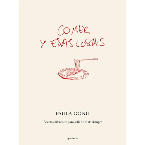 Comer Y Esas Cosas. Recetas Diferentes Para Salir de Lo de Siempre / Eating and Other Things: Easy and Fun Recipes for Everyday Life