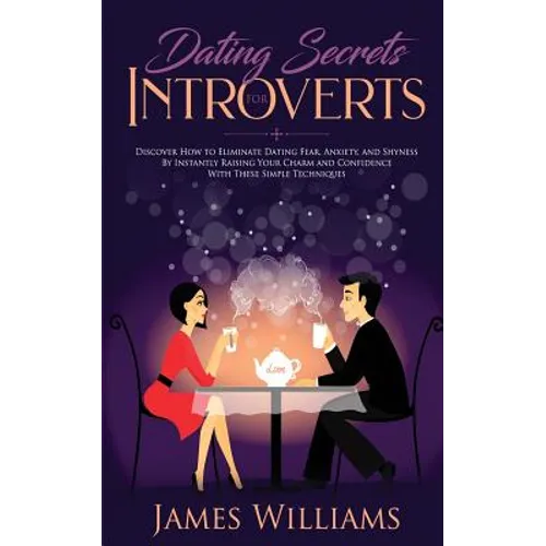 Dating: Secrets for Introverts - How to Eliminate Dating Fear, Anxiety and Shyness by Instantly Raising Your Charm and Confide