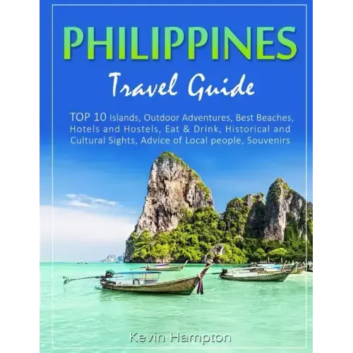 Philippines Travel Guide: TOP 10 Islands, Outdoor Adventures, Best Beaches, Hotels and Hostels, Eat & Drink, Historical and Cultural Sights, Adv