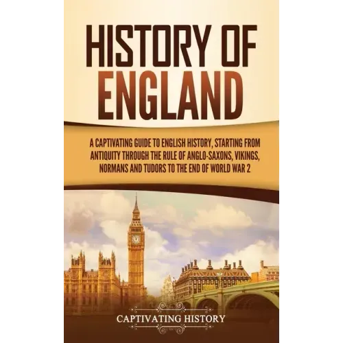 History of England: A Captivating Guide to English History, Starting from Antiquity through the Rule of the Anglo-Saxons, Vikings, Normans