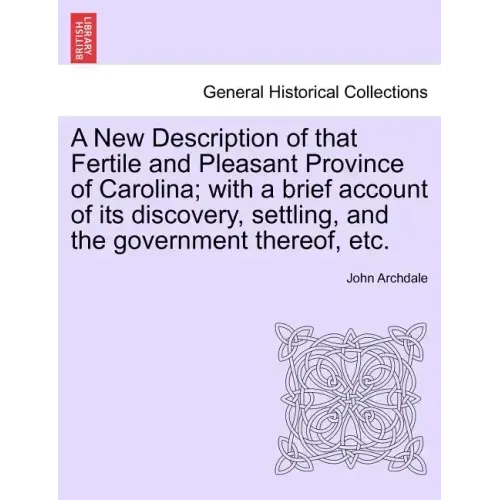 A New Description of That Fertile and Pleasant Province of Carolina; With a Brief Account of Its Discovery, Settling, and the Government Thereof, Etc.