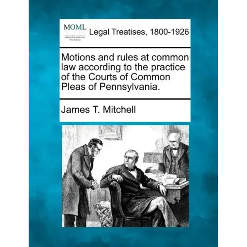 Motions and Rules at Common Law According to the Practice of the Courts of Common Pleas of Pennsylvania.