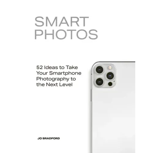 Smart Photos: 52 Ideas to Take Your Smartphone Photography to the Next Level