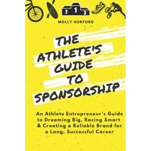 The Athlete's Guide to Sponsorship: An Athlete Entrepreneur's Guide to Dreaming Big, Racing Smart & Creating a Reliable Brand for a Long, Successful C