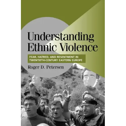 Understanding Ethnic Violence: Fear, Hatred, and Resentment in Twentieth-Century Eastern Europe