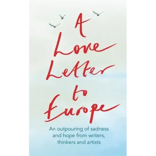 A Love Letter to Europe: An Outpouring of Sadness and Hope - Mary Beard, Shami Chakrabati, William Dalrymple, Sebastian Faulks, Neil Gaiman, Ruth Jone