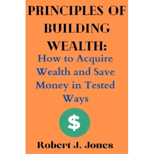 Principles of Building Wealth: How to Acquire Wealth and Save Money in Tested Ways