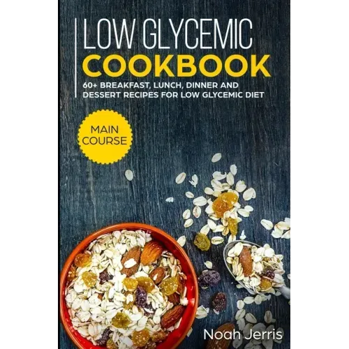 Low Glycemic Cookbook: MAIN COURSE - 60+ Breakfast, Lunch, Dinner and Dessert Recipes for Low Glycemic Diet
