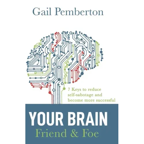 Your Brain - Friend & Foe: 7 Keys to reduce self-sabotage and become more successful