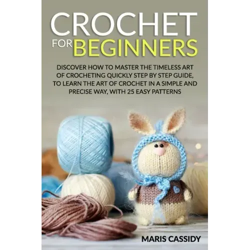 Crochet for Beginners: : Discover How to Master the Timeless Art of Crocheting Quickly Step by Step Guide, to Learn the Art of Crochet in a S