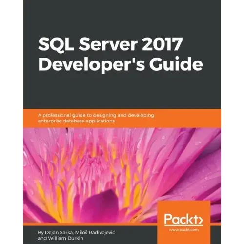 SQL Server 2017 Developer s Guide: A professional guide to designing and developing enterprise database applications