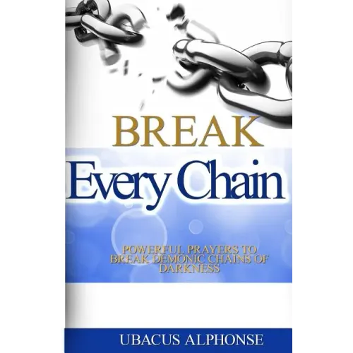 Break Every Chain: Powerful Prayers to Break Demonic Chains of Darkness