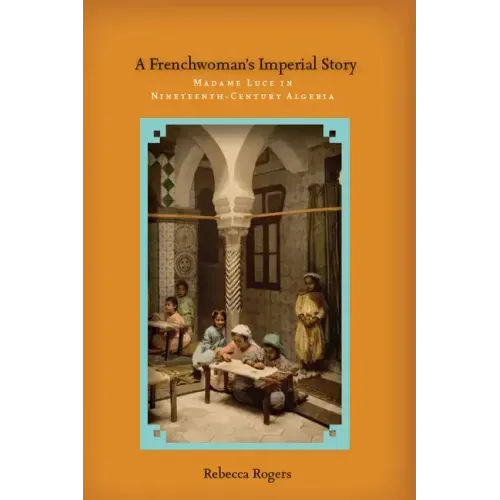 A Frenchwoman's Imperial Story: Madame Luce in Nineteenth-Century Algeria