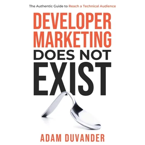 Developer Marketing Does Not Exist: The Authentic Guide to Reach a Technical Audience
