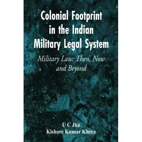 Colonial Footprint in the Indian Military Legal System Military Law: Then, Now and Beyond