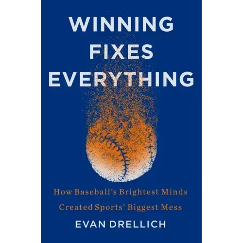 Winning Fixes Everything: How Baseball's Brightest Minds Created Sports' Biggest Mess