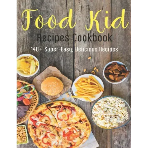 Food Kid Recipes Cookbook: 140+ Super-Easy, Delicious Recipes