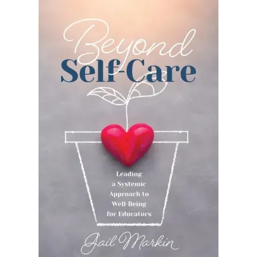 Beyond Self-Care: Leading a Systemic Approach to Well-Being for Educators (a Practical Guide for K-12 Leaders to Create Systemic Change That Fosters S