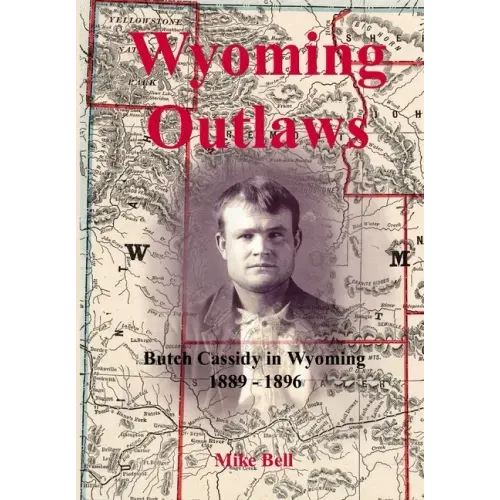 Wyoming Outlaws: Butch Cassidy in Wyoming, 1889 - 1896, the Great Western Horse Thief War and the Making of an Outlaw