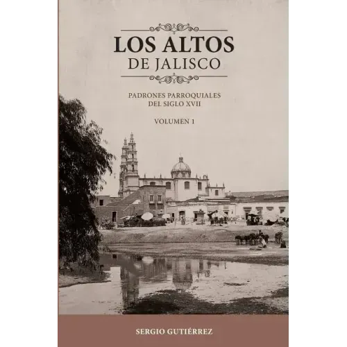 Los Altos de Jalisco: Padrones Parroquiales del Siglo XVII Volumen 1