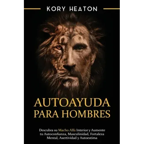 Autoayuda para hombres: Descubra su macho alfa interior y aumente tu autoconfianza, masculinidad, fortaleza mental, asertividad y autoestima
