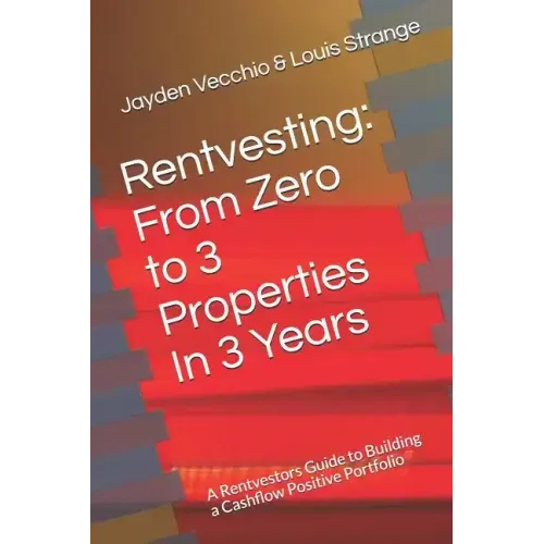 Rentvesting: From Zero to 3 Properties in 3 Years: A Rentvestors Guide to Building a Cashflow Positive Portfolio