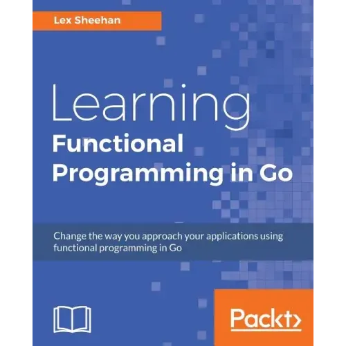 Learning Functional Programming in Go: Change the way you approach your applications using functional programming in Go