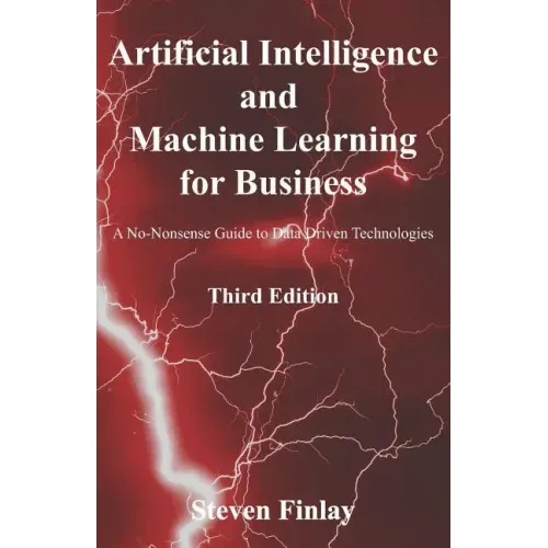 Artificial Intelligence and Machine Learning for Business: A No-Nonsense Guide to Data Driven Technologies