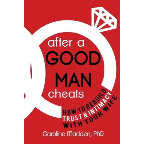 After a Good Man Cheats: How to Rebuild Trust & Intimacy With Your Wife