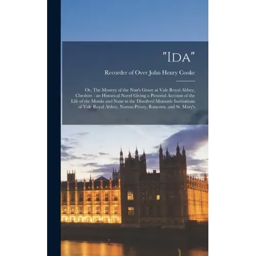 "Ida": Or, The Mystery of the Nun's Grave at Vale Royal Abbey, Cheshire: an Historical Novel Giving a Pictorial Account of th