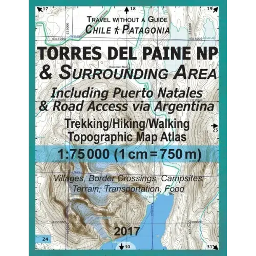 2017 Torres del Paine NP & Surrounding Area Including Puerto Natales & Road Access via Argentina Trekking/Hiking/Walking Topographic Map Atlas 1: 7500